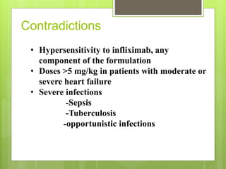 Contradictions
• Hypersensitivity to infliximab, any
component of the formulation
• Doses >5 mg/kg in patients with moderate or
severe heart failure
• Severe infections
-Sepsis
-Tuberculosis
-opportunistic infections
 