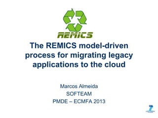 Marcos Almeida
SOFTEAM
PMDE – ECMFA 2013
The REMICS model-driven
process for migrating legacy
applications to the cloud
 