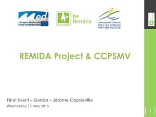 REMIDA Project & CCPSMV
Final Event – Gorizia – Jérome Capdeville
Wednesday 13 may 2015
1
 