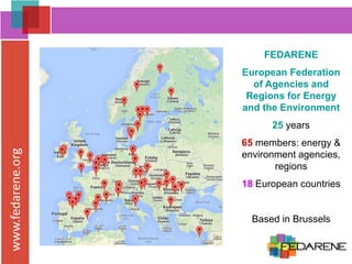 www.fedarene.org
FEDARENE
European Federation
of Agencies and
Regions for Energy
and the Environment
25 years
65 members: energy &
environment agencies,
regions
18 European countries
Based in Brussels
 