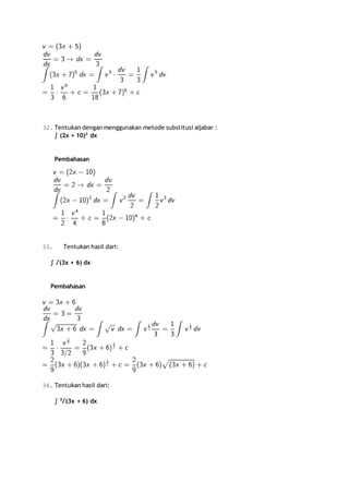 32. Tentukan dengan menggunakan metode substitusi aljabar : 
∫ (2x + 10)3 dx 
Pembahasan 
33. Tentukan hasil dari: 
∫ √(3x + 6) dx 
Pembahasan 
34. Tentukan hasil dari: 
∫ 3√(3x + 6) dx 
 