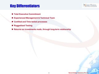 Key Differentiators Total Executive Commitment Experienced Management & Technical Team Certified and Time tested processes Ruggedized Testing Returns on investments made, through long-term relationship 