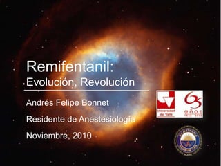 Remifentanil:Evolución, Revolución Andrés Felipe Bonnet Residente de Anestesiología Noviembre, 2010 