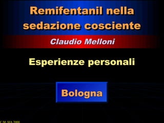 Remifentanil nella
sedazione cosciente
Remifentanil nella
sedazione cosciente
Claudio MelloniClaudio Melloni
Esperienze personaliEsperienze personali
BolognaBologna
 