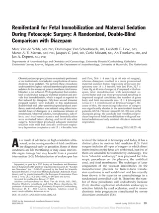 Remifentanil for Fetal Immobilization and Maternal Sedation
During Fetoscopic Surgery: A Randomized, Double-Blind
Comparison with Diazepam
Marc Van de Velde, MD, PhD, Dominique Van Schoubroeck, MD, Liesbeth E. Lewi, MD,
Marco A. E. Marcus, MD, PhD, Jacques C. Jani, MD, Carlo Missant, MD, An Teunkens, MD, and
Jan A. Deprest, MD, PhD
Departments of Anaesthesiology and Obstetrics and Gynaecology, University Hospital Gasthuisberg, Katholieke
Universiteit Leuven, Leuven, Belgium, and the Department of Anaesthesiology, University of Maastricht, The Netherlands




       Obstetric endoscopy procedures are routinely performed         and Pco2 38.6       4 mm Hg at 40 min of surgery),
       at our institution to treat selected complications of mono-    whereas diazepam resulted in a more pronounced
       chorionic twin gestation. We perform these procedures          maternal sedation but no respiratory depression (re-
       under combined spinal epidural anesthesia plus maternal        spiratory rate 18     3 breaths/min and Pco2 32.7
       sedation. In the absence of general anesthesia, fetal immo-    3 mm Hg at 40 min of surgery). Compared with diaz-
       bilization is not achieved. We hypothesized that remifen-      epam, fetal immobilization with remifentanil oc-
       tanil would induce adequate maternal sedation and pro-         curred faster and was more pronounced, resulting in
       vide fetal immobilization, which is equal or superior to       improved surgical conditions; the number of gross
       that induced by diazepam. Fifty-four second trimester          body and limb movements was 12           4 (diazepam)
       pregnant women were included in this randomized,               versus 2 1 (remifentanil) at 40 min of surgery. Be-
       double-blind trial. After combined spinal epidural anes-       cause of this, the mean (range) duration of surgery
       thesia, maternal sedation was initiated using either incre-    was significantly shorter in the remifentanil-treated
       mental doses of diazepam or a continuous infusion of           patients, 60 (54 –71) min versus 80 (60 –90) min in the
       remifentanil. Maternal sedation, hemodynamics, side ef-        diazepam group. We conclude that remifentanil pro-
       fects, and fetal hemodynamics and immobilization               duces improved fetal immobilization with good ma-
       were evaluated before, during, and for 60 min after            ternal sedation and only minimal effects on maternal
       surgery. Remifentanil produced adequate maternal               respiration.
       sedation with mild but clinically irrelevant respira-
       tory depression (respiratory rate 13 4 breaths/min                                   (Anesth Analg 2005;101:251–8)




A
      s a result of advances in high-resolution ultra-                revived the interest in fetoscopy and today it has a
       sound, an increasing number of fetal conditions                distinct place in modern fetal medicine (1,3). Fetal
       are diagnosed early in gestation. Some of these                surgery includes all types of surgery in which direct
conditions are life threatening or may cause irrevers-                interventions on the fetus are performed, but few of
ible organ damage but may benefit from a prenatal                     them are amenable to treatment by endoscopy. The
intervention (1–3). Miniaturization of endoscopes has                 term “obstetric endoscopy” was proposed for feto-
                                                                      scopic procedures on the placenta, the umbilical
                                                                      cord, and fetal membranes. The technique of laser
   Supported, in part, by a 2002 Society of Anesthesia and Reanima-
tion of Belgium (SARB) grant for experimental research, by “Krediet   coagulation of the vascular anastomoses on the
aan Navorsers” (nr. 1.5.080.03) granted by the Fund for Scientific    monochorionic placenta for twin-to-twin transfu-
Research Flanders (Fonds voor Wetenschappelijk Onderzoek Vlaan-       sion syndrome is well established and has recently
deren), and by grants financed by the European Commission (Euro
Twin 2 Twin, QLG1-CT-2002– 01632, to Drs Jani and Lewi).              been shown to be superior to amniodrainage in a
   Accepted for publication January 7, 2005.                          randomized controlled trial (4). Therefore, the num-
   Address correspondence to: Marc Van de Velde, MD, PhD.,            ber of these procedures will undoubtedly increase
Director Obstetric Anesthesia and Extra Muros Anesthesia, De-
partment of Anaesthesiology, University Hospitals Gasthuisberg,
                                                                      (2– 4). Another application of obstetric endoscopy is
Herestraat 49, B - 3000 Leuven, Belgium. Address e-mail to            selective feticide by cord occlusion, used in mono-
marc.vandevelde@uz.kuleuven.ac.be.                                    chorionic twin pregnancies complicated by severe
DOI: 10.1213/01.ANE.0000156566.62182.AB                               discordant anomalies (5,6).

©2005 by the International Anesthesia Research Society
0003-2999/05                                                                                         Anesth Analg 2005;101:251–8   251
 