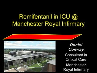 daniel.conway
@cmmc.nhs.uk
Remifentanil in ICU @
Manchester Royal Infirmary
Daniel
Conway
Consultant in
Critical Care
Manchester
Royal Infirmary
 