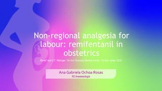 Ana Gabriela Ochoa Rosas
R2 Anestesiología
Non-regional analgesia for
labour: remifentanil in
obstetrics
Ronel* and C.F. Weiniger. Tel Aviv Sourasky Medical Center, Tel Aviv, Israel. 2019
 