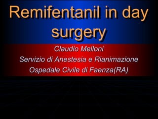 Remifentanil in day
Remifentanil in day
surgery
surgery
Claudio Melloni
Servizio di Anestesia e Rianimazione
Ospedale Civile di Faenza(RA)

 