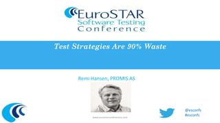 Test Strategies Are 90% Waste 
Remi Hansen, PROMIS AS 
www.eurostarconferences.com 
@esconfs 
#esconfs 
 