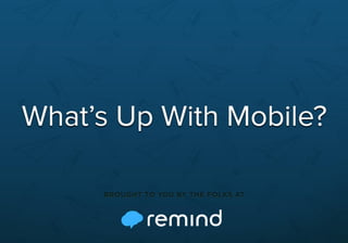 What's Up with Mobile? A Remind Presentation