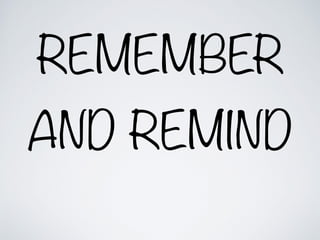 REMEMBER
AND REMIND
 