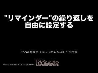 "リマインダー"の繰り返しを
自由に設定する

Cocoa勉強会	#64	/	2014-02-08	/	木村渡

Powered by Rabbit 2.1.1 and COZMIXNG

 