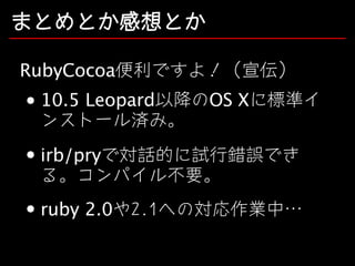 まとめとか感想とか
RubyCocoa便利ですよ！（宣伝）
10.5 Leopard以降のOS Xに標準イ
ンストール済み。
irb/pryで対話的に試行錯誤でき
る。コンパイル不要。
ruby 2.0や2.1への対応作業中…

 