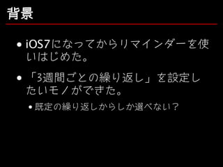 背景
iOS7になってからリマインダーを使
いはじめた。
「3週間ごとの繰り返し」を設定し
たいモノができた。
既定の繰り返しからしか選べない？

 