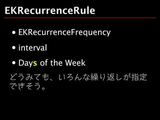 EKRecurrenceRule
EKRecurrenceFrequency
interval
Days of the Week
どうみても、いろんな繰り返しが指定
できそう。

 