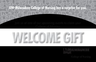 UW-Milwaukee College of Nursing has a surprise for you.
Join us at one of our upcoming events to claim your
College of Nursing
WELCOME GIFTWELCOME GIFT
 