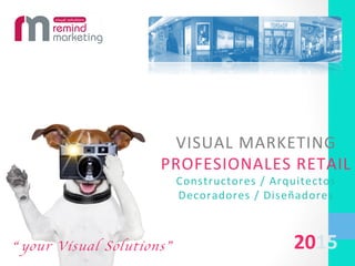 VISUAL	
  MARKETING	
  	
  	
  	
  
PROFESIONALES	
  RETAIL	
  
Constructores	
  /	
  Arquitectos	
  	
  
Decoradores	
  /	
  Diseñadores	
  	
  
2015	
  “ your Visual Solutions”
 