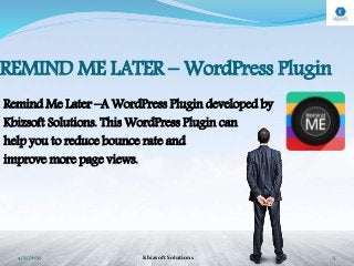 REMIND ME LATER – WordPress Plugin
Remind Me Later –A WordPress Plugin developed by
Kbizsoft Solutions. This WordPress Plugin can
help you to reduce bounce rate and
improve more page views.
4/27/2017 Kbizsoft Solutions 5
 