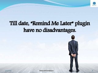 Till date, “Remind Me Later” plugin
have no disadvantages.
4/27/2017 Kbizsoft Solutions 8
 