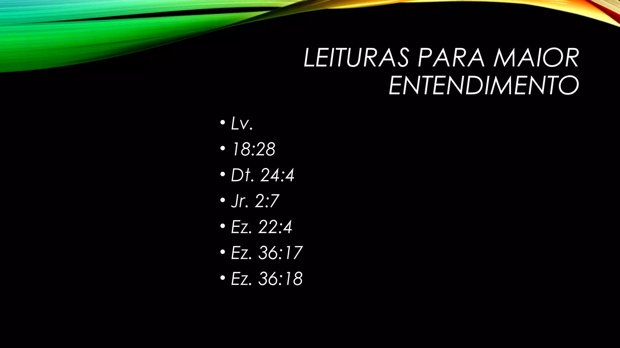 LEITURAS PARA MAIOR
ENTENDIMENTO
• Lv.
• 18:28
• Dt. 24:4
• Jr. 2:7
• Ez. 22:4
• Ez. 36:17
• Ez. 36:18
 