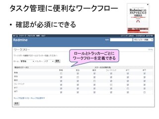 タスク管理に便利なワークフロー
• 確認が必須にできる
ロールとトラッカーごとに
ワークフローを定義できる
 