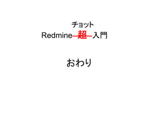 おわり
チョット
Redmine 超 入門
 