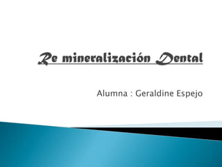 Re mineralización Dental Alumna : Geraldine Espejo 