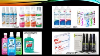 GELS
VARNISHES
FOAMS
MOUTHRINSES
 