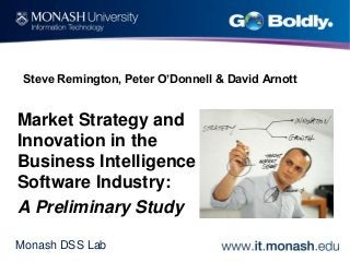 Steve Remington, Peter O’Donnell & David Arnott


Market Strategy and
Innovation in the
Business Intelligence
Software Industry:
A Preliminary Study

Monash DSS Lab
 
