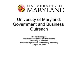 University of Maryland: Government and Business  Outreach Brodie Remington Vice President for University Relations University of Maryland Northwest Agriculture and Forestry University August 13, 2009 