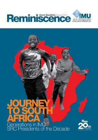 Reminiscence
              Alumni Newsletter | January 2012




JOURNEY
TO SOUTH
AFRICA
Generations in IMU
SRC Presidents of the Decade
 