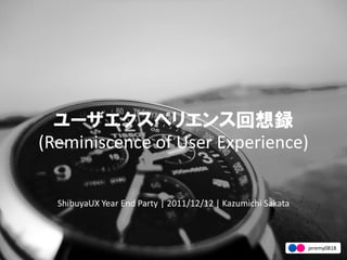 ユーザエクスペリエンス回想録
(Reminiscence of User Experience)


  ShibuyaUX Year End Party | 2011/12/12 | Kazumichi Sakata



                                                             jeremy0818
 