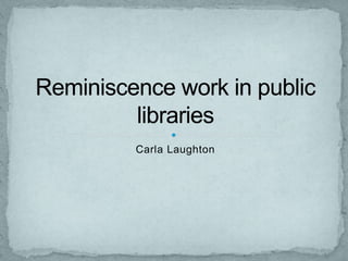 Carla Laughton Reminiscence work in public libraries 