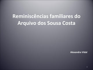 Reminiscências familiares do
  Arquivo dos Sousa Costa



                       Alexandra Vidal




                                     1
 