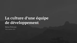 La culture d’une équipe
de développement.
Rémi Prévost
Web à Québec 2021
 