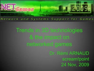Trends in 3D technologies & the impact on networked games Dr. RémiARNAUDscream!point24 Nov, 2009 