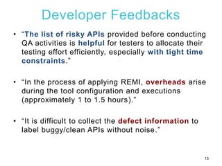 Developer Feedbacks
• “The list of risky APIs provided before conducting
QA activities is helpful for testers to allocate ...