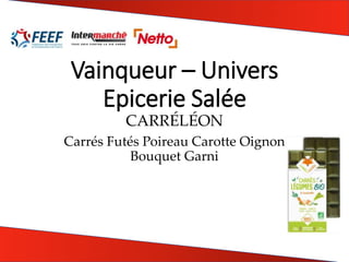 Vainqueur – Univers
Epicerie Salée
CARRÉLÉON
Carrés Futés Poireau Carotte Oignon
Bouquet Garni
 
