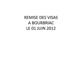 REMISE DES VISAS
  A BOURBRIAC
 LE 01 JUIN 2012
 
