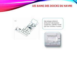 des plages solarium
entourent des bassins
suspendus, abrités l’hiver
par des verrières mobiles.
LES BAINS DES DOCKS DU HAVRE
 