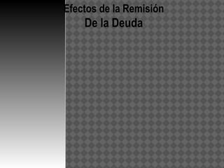 Efectos de la Remisión
    De la Deuda
 