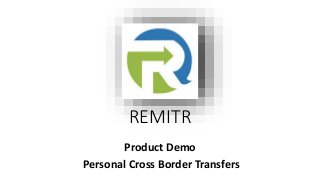 REMITR
Product Demo
Personal Cross Border Transfers
 