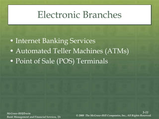 3-11
McGraw-Hill/Irwin
Bank Management and Financial Services, 7/e
© 2008 The McGraw-Hill Companies, Inc., All Rights Reserved.
Electronic Branches
• Internet Banking Services
• Automated Teller Machines (ATMs)
• Point of Sale (POS) Terminals
 