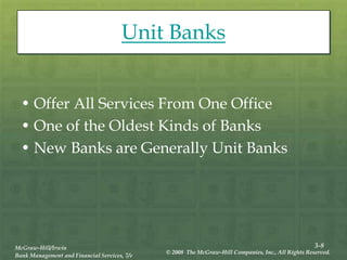 3-8
McGraw-Hill/Irwin
Bank Management and Financial Services, 7/e
© 2008 The McGraw-Hill Companies, Inc., All Rights Reserved.
Unit Banks
• Offer All Services From One Office
• One of the Oldest Kinds of Banks
• New Banks are Generally Unit Banks
 