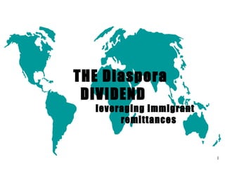 1
THE Diaspora
DIVIDEND
leveraging immigrant
remittances
 
