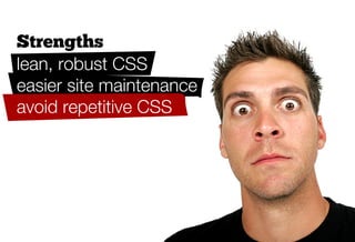 Strengths
lean, robust CSS
easier site maintenance
avoid repetitive CSS
 