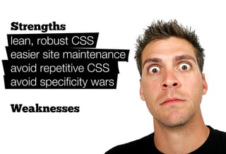 Strengths
lean, robust CSS
easier site maintenance
avoid repetitive CSS
avoid speciﬁcity wars

Weaknesses
additional HTML classes
new mindset
 