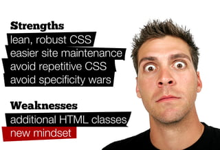 Strengths
lean, robust CSS
easier site maintenance
avoid repetitive CSS
avoid speciﬁcity wars

Weaknesses
additional HTML classes
new mindset
 