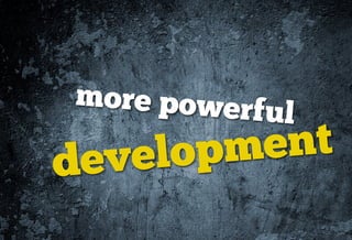 more powerf
           ul
development
 