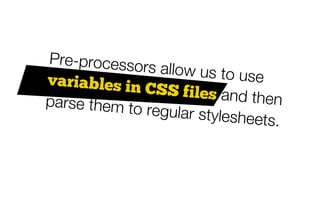 Pre-processo
              rs allow us to
variables in                 use
              CSS files and
parse them to                  then
               regular stylesh
                              eets.
 